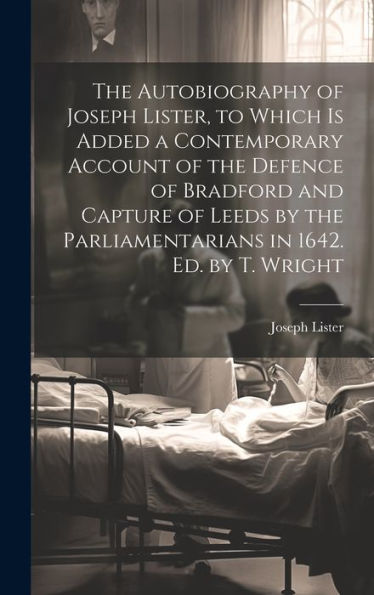 The Autobiography Of Joseph Lister, To Which Is Added A Contemporary Account Of The Defence Of Bradford And Capture Of Leeds By The Parliamentarians In 1642. Ed. By T. Wright - 9781020286902
