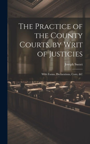 The Practice Of The County Courts, By Writ Of Justicies: With Forms, Declarations, Costs, &C - 9781020287497