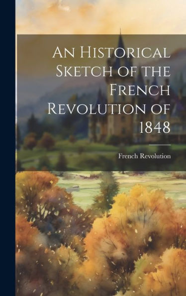 An Historical Sketch Of The French Revolution Of 1848 - 9781020287541