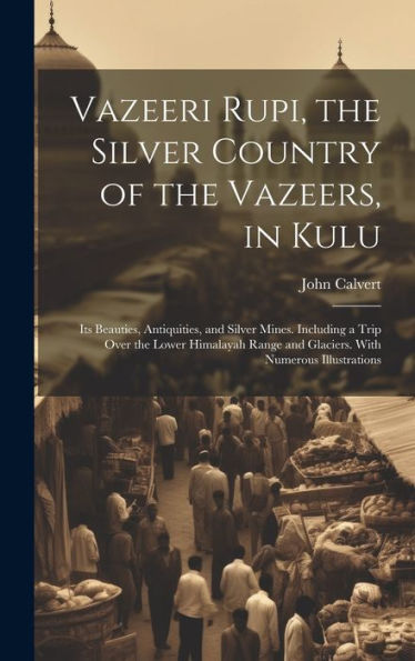 Vazeeri Rupi, The Silver Country Of The Vazeers, In Kulu: Its Beauties, Antiquities, And Silver Mines. Including A Trip Over The Lower Himalayah Range And Glaciers. With Numerous Illustrations - 9781020287701