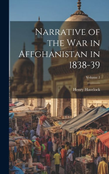 Narrative Of The War In Affghanistan In 1838-39; Volume 1 - 9781020288029
