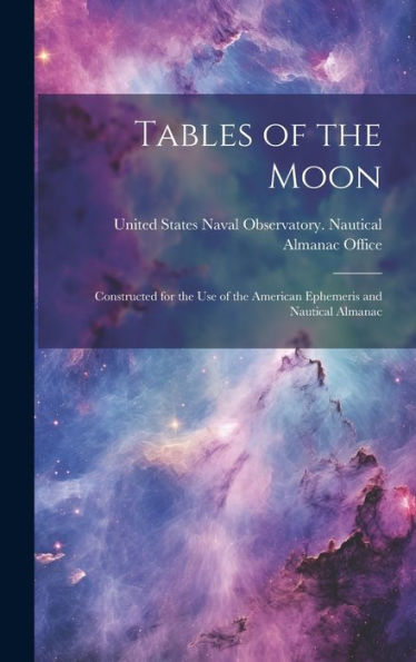 Tables Of The Moon: Constructed For The Use Of The American Ephemeris And Nautical Almanac - 9781020288135