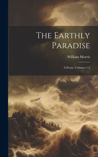 The Earthly Paradise: A Poem, Volumes 1-2 - 9781020288173