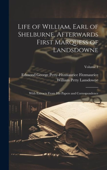 Life Of William, Earl Of Shelburne, Afterwards First Marquess Of Landsdowne: With Extracts From His Papers And Correspondence; Volume 1 - 9781020288210