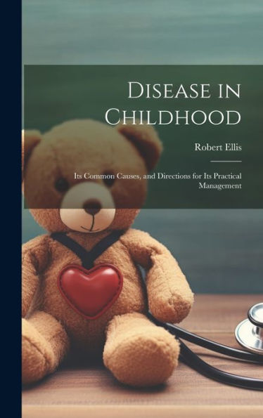 Disease In Childhood: Its Common Causes, And Directions For Its Practical Management - 9781020288937