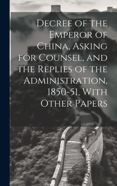 Decree Of The Emperor Of China, Asking For Counsel, And The Replies Of The Administration, 1850-51, With Other Papers - 9781020289385