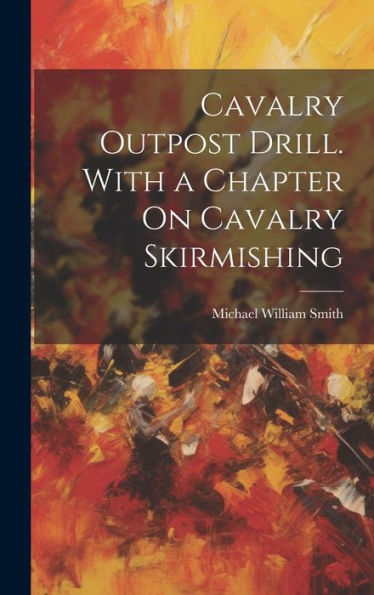 Cavalry Outpost Drill. With A Chapter On Cavalry Skirmishing - 9781020289835