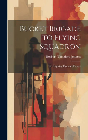 Bucket Brigade To Flying Squadron: Fire Fighting Past And Present - 9781020289910