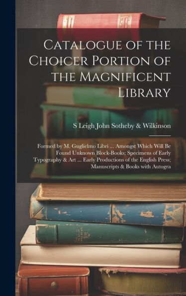Catalogue Of The Choicer Portion Of The Magnificent Library: Formed By M. Guglielmo Libri ... Amongst Which Will Be Found Unknown Block-Books; ... & Books With Autogra (Italian Edition) - 9781020290213