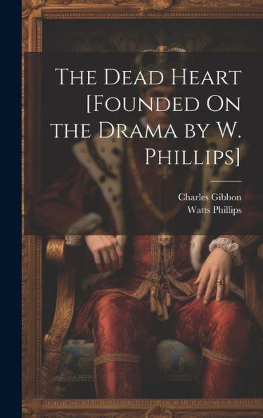 The Dead Heart [Founded On The Drama By W. Phillips] - 9781020290466