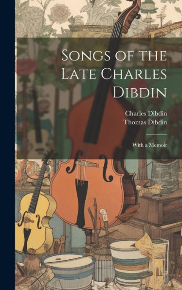Songs Of The Late Charles Dibdin: With A Memoir - 9781020290602