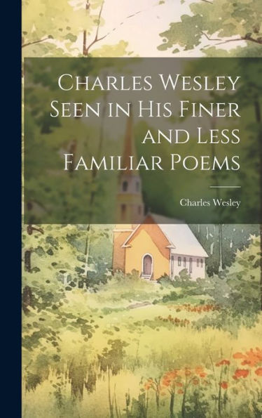 Charles Wesley Seen In His Finer And Less Familiar Poems - 9781020290824