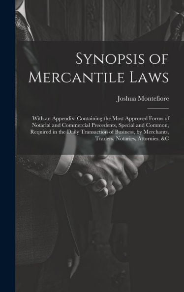 Synopsis Of Mercantile Laws: With An Appendix: Containing The Most Approved Forms Of Notarial And Commercial Precedents, Special And Common, Required ... Merchants, Traders, Notaries, Attornies, &C - 9781020291166