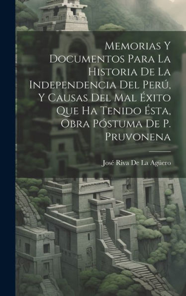 Memorias Y Documentos Para La Historia De La Independencia Del Perú, Y Causas Del Mal Éxito Que Ha Tenido Ésta, Obra Póstuma De P. Pruvonena (Spanish Edition) - 9781020291241