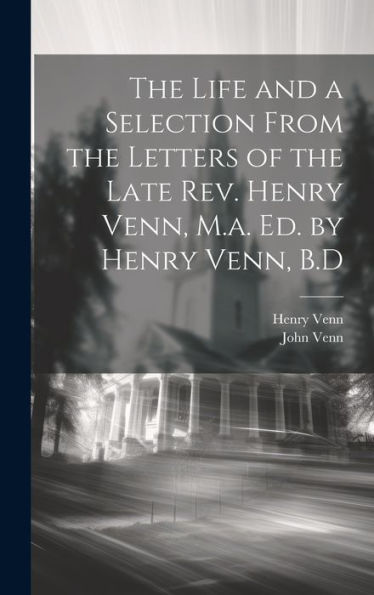 The Life And A Selection From The Letters Of The Late Rev. Henry Venn, M.A. Ed. By Henry Venn, B.D - 9781020291555