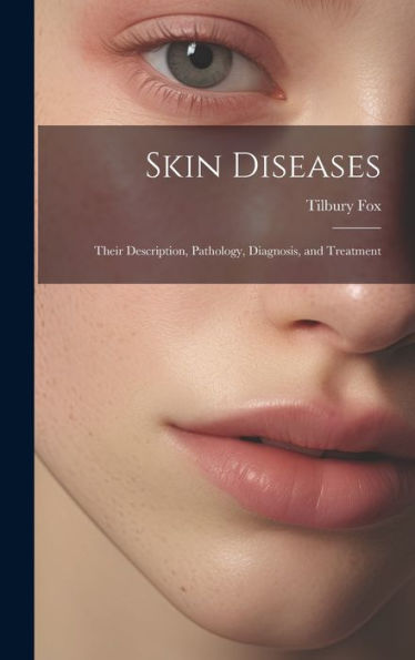 Skin Diseases: Their Description, Pathology, Diagnosis, And Treatment - 9781020291562