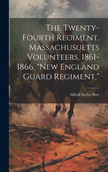 The Twenty-Fourth Regiment, Massachusuetts Volunteers, 1861-1866, "New England Guard Regiment," - 9781020291609