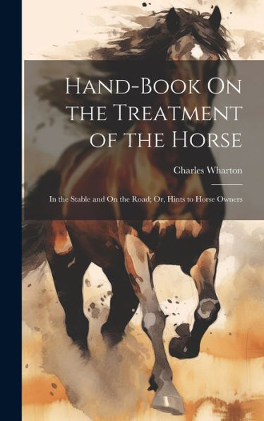 Hand-Book On The Treatment Of The Horse: In The Stable And On The Road; Or, Hints To Horse Owners - 9781020292071