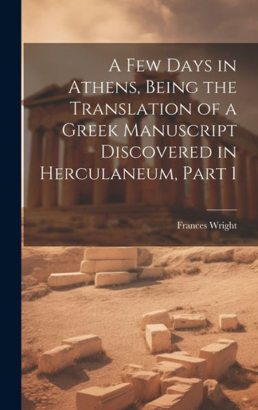 A Few Days In Athens, Being The Translation Of A Greek Manuscript Discovered In Herculaneum, Part 1 - 9781020292125