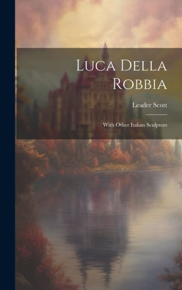 Luca Della Robbia: With Other Italian Sculptors - 9781020292460