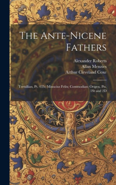 The Ante-Nicene Fathers: Tertullian, Pt. 4Th; Minucius Felix; Commodian; Origen, Pts. 1St And 2D - 9781020292637