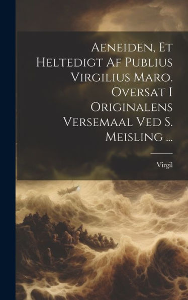 Aeneiden, Et Heltedigt Af Publius Virgilius Maro. Oversat I Originalens Versemaal Ved S. Meisling ... (Danish Edition) - 9781020292880