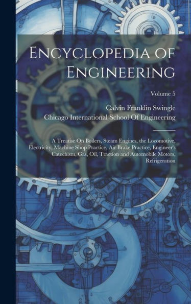 Encyclopedia Of Engineering: A Treatise On Boilers, Steam Engines, The Locomotive, Electricity, Machine Shop Practice, Air Brake Practice, Engineer's ... Automobile Motors, Refrigeration; Volume 5 - 9781020293030