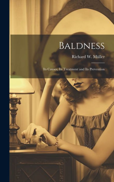 Baldness: Its Causes, Its Treatment And Its Prevention - 9781020293399