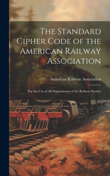 The Standard Cipher Code Of The American Railway Association: For The Use Of All Departments Of The Railway Service - 9781020293542
