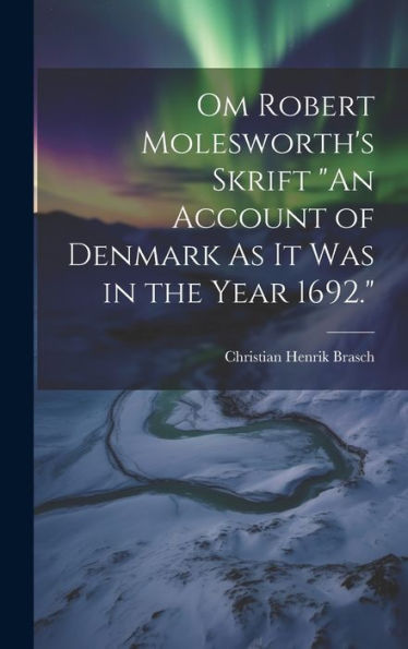 Om Robert Molesworth's Skrift "An Account Of Denmark As It Was In The Year 1692." (Danish Edition) - 9781020294556