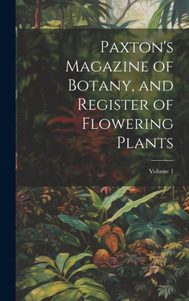 Paxton's Magazine Of Botany, And Register Of Flowering Plants; Volume 1 - 9781020294631