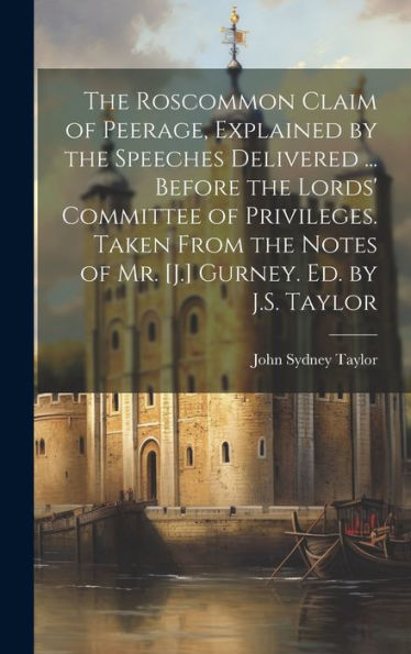 The Roscommon Claim Of Peerage, Explained By The Speeches Delivered ... Before The Lords' Committee Of Privileges. Taken From The Notes Of Mr. [J.] Gurney. Ed. By J.S. Taylor - 9781020294853
