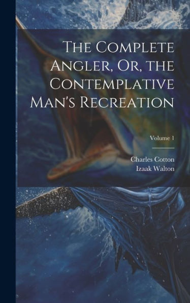 The Complete Angler, Or, The Contemplative Man's Recreation; Volume 1 - 9781020295539