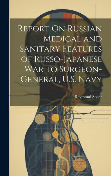 Report On Russian Medical And Sanitary Features Of Russo-Japanese War To Surgeon-General, U.S. Navy - 9781020295973