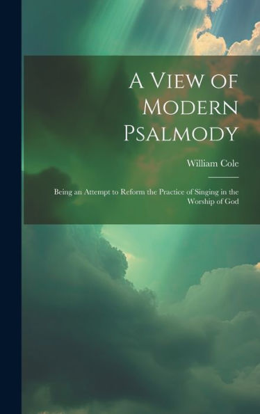 A View Of Modern Psalmody: Being An Attempt To Reform The Practice Of Singing In The Worship Of God - 9781020296796