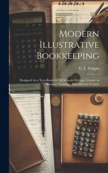 Modern Illustrative Bookkeeping: Designed As A Text-Book For All Schools Giving A Course In Business Training: Introductory Course - 9781020297205