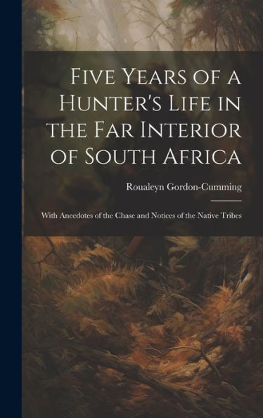 Five Years Of A Hunter's Life In The Far Interior Of South Africa: With Anecdotes Of The Chase And Notices Of The Native Tribes - 9781020298363