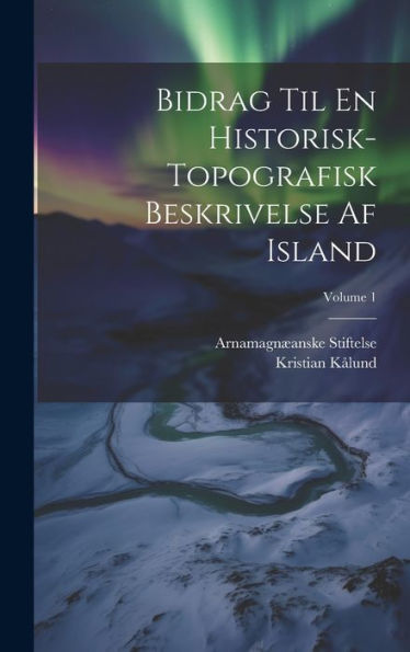 Bidrag Til En Historisk-Topografisk Beskrivelse Af Island; Volume 1 (Danish Edition) - 9781020298615