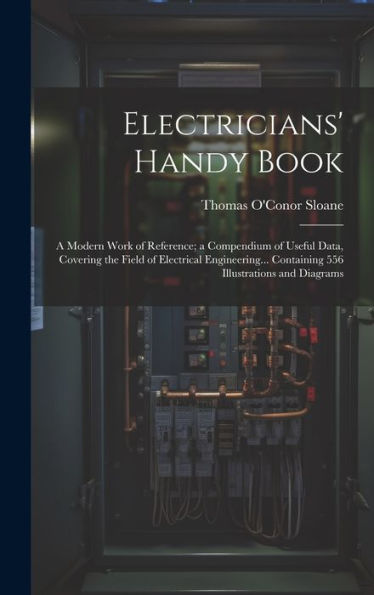Electricians' Handy Book: A Modern Work Of Reference; A Compendium Of Useful Data, Covering The Field Of Electrical Engineering... Containing 556 Illustrations And Diagrams - 9781020298622