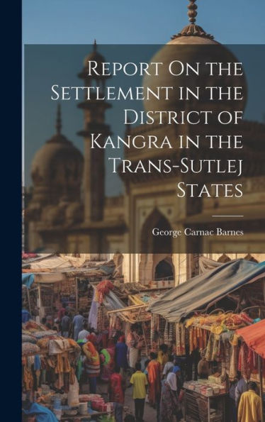 Report On The Settlement In The District Of Kangra In The Trans-Sutlej States - 9781020298769