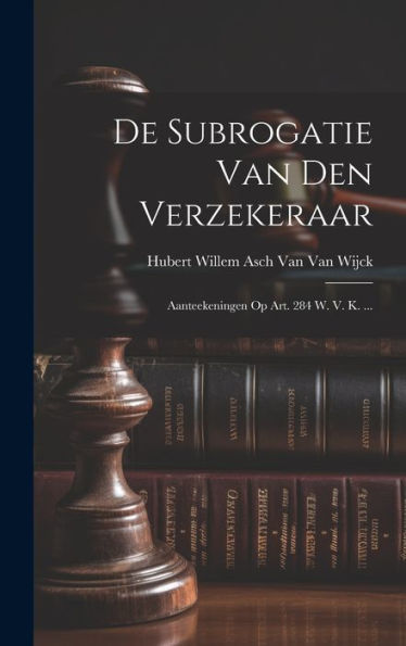 De Subrogatie Van Den Verzekeraar: Aanteekeningen Op Art. 284 W. V. K. ... (Dutch Edition) - 9781020298974