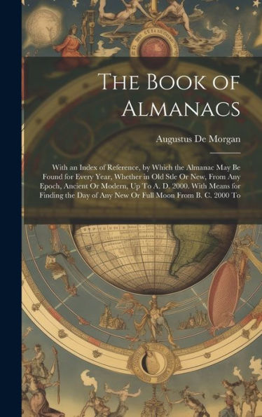 The Book Of Almanacs: With An Index Of Reference, By Which The Almanac May Be Found For Every Year, Whether In Old Stle Or New, From Any Epoch, ... Of Any New Or Full Moon From B. C. 2000 To - 9781020299018