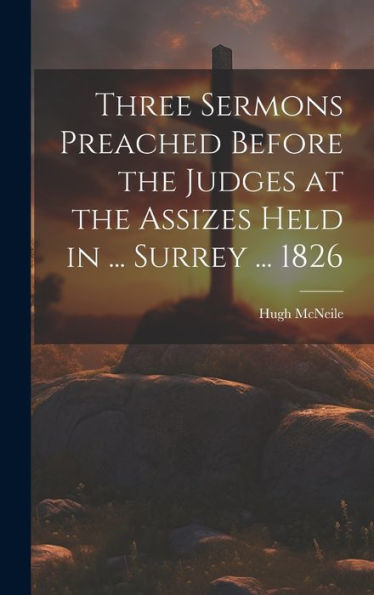 Three Sermons Preached Before The Judges At The Assizes Held In ... Surrey ... 1826 - 9781020299247