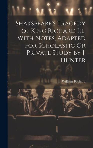 Shakspeare's Tragedy Of King Richard Iii., With Notes, Adapted For Scholastic Or Private Study By J. Hunter - 9781020299650