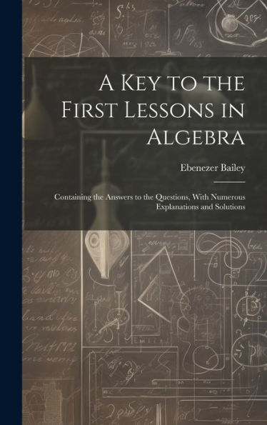 A Key To The First Lessons In Algebra: Containing The Answers To The Questions, With Numerous Explanations And Solutions - 9781020299834