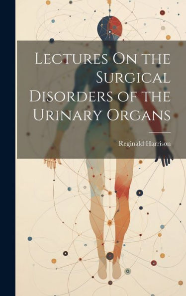 Lectures On The Surgical Disorders Of The Urinary Organs - 9781020300080