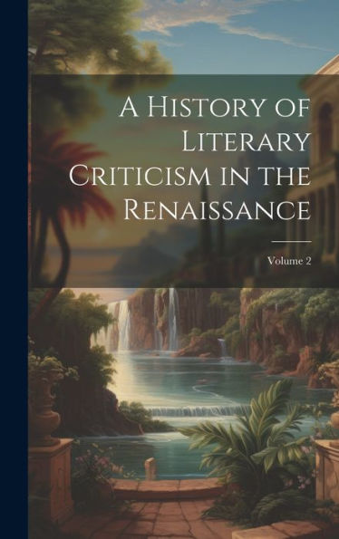 A History Of Literary Criticism In The Renaissance; Volume 2 - 9781020300899