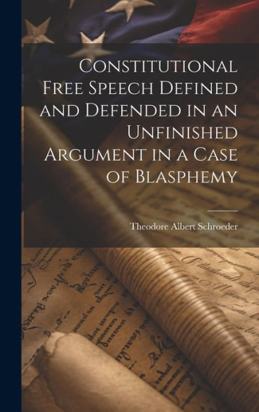 Constitutional Free Speech Defined And Defended In An Unfinished Argument In A Case Of Blasphemy - 9781020301292