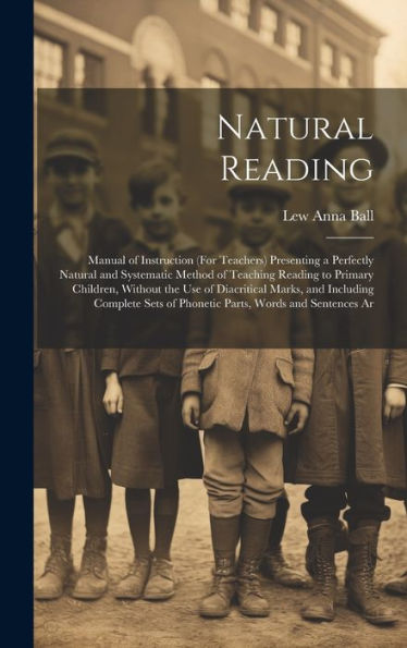 Natural Reading: Manual Of Instruction (For Teachers) Presenting A Perfectly Natural And Systematic Method Of Teaching Reading To Primary Children, ... Of Phonetic Parts, Words And Sentences Ar - 9781020301629