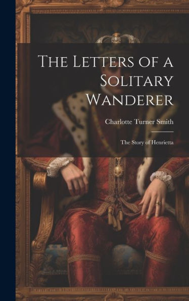 The Letters Of A Solitary Wanderer: The Story Of Henrietta - 9781020302299